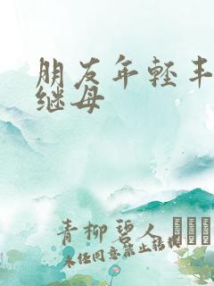 朋友年轻丰满的继母