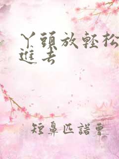 丫头放轻松让我进去