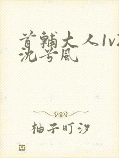 首辅大人1v2沈兮风