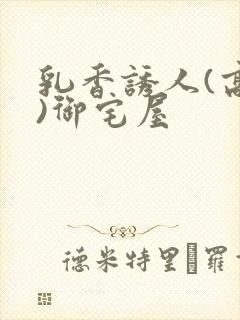 乳香诱人(高H)御宅屋