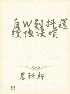 自W到抖还要继续但没喷