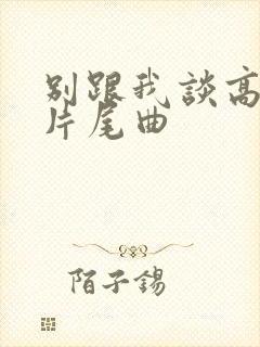 别跟我谈高富帅片尾曲