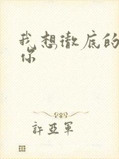 我想彻底的进入你