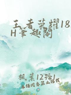 王者荣耀18rH笔趣阁