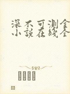 深不可测金银花小说在线全文免费阅读