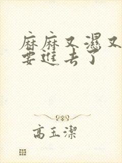 麻麻又湿又紧我要进去了