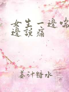 女生一边喘气一边说痛