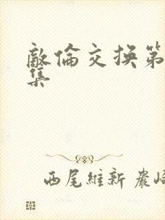 敌伦交换第20集