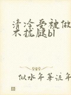 清冷受被做得合不拢腿bl