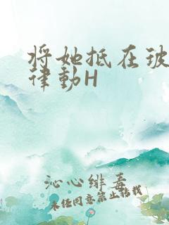 将她抵在玻璃上律动H