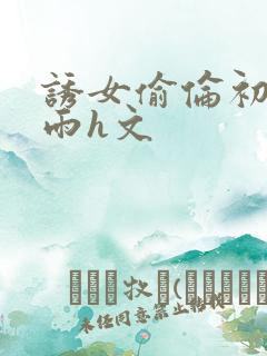 诱女偷伦初尝云雨h文