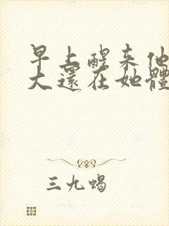 早上醒来他的巨大还在她体内