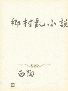 乡村乱小说