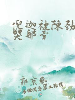 倪迦被陈劲生做哭那章