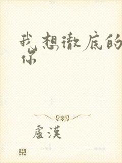 我想彻底的进入你