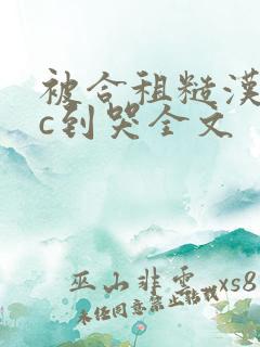 被合租糙汉室友c到哭全文