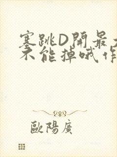塞跳D开最大挡不能掉哦作文