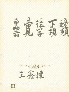 皇帝往下边塞玉器见客视频