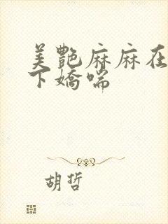 美艳麻麻在我胯下娇喘