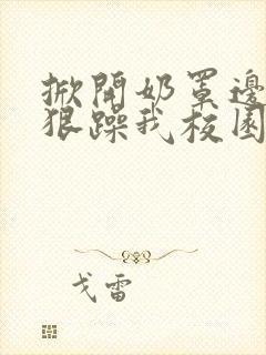 掀开奶罩边躁狠狠躁我校园