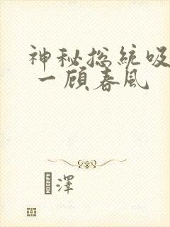 神秘总统吸够没 一顾春风