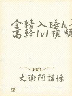 含精入睡h青梅高干1v1视频