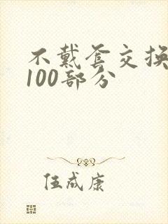 不戴套交换系列100部分