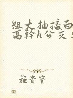 粗大抽搐白浊h高干h公交车