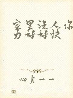 家里没人你用点力好好快