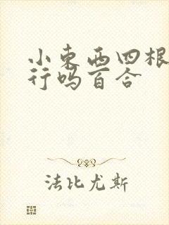 小东西四根手指行吗百合