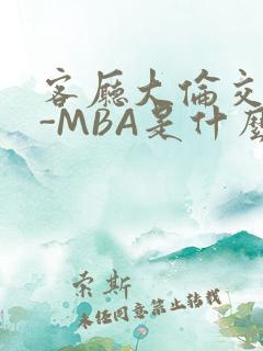 客厅大伦交侩H-MBA是什么