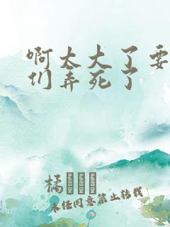 啊太大了要被你们弄死了