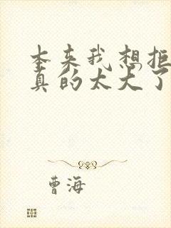 本来我想拒绝他真的太大了