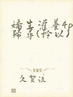 娇生灌养4ph归寻(矜以)