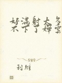 好满射太多了装不下了婵云吧