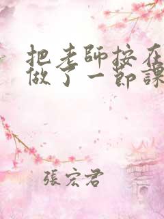 把老师按在地下做了一节课