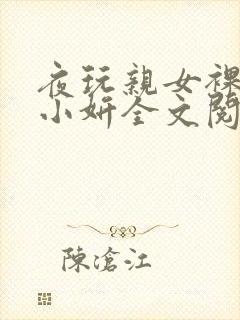 夜玩亲女裸睡的小妍全文阅读