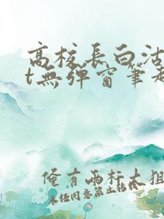 高校长白沽txt无弹窗笔趣阁