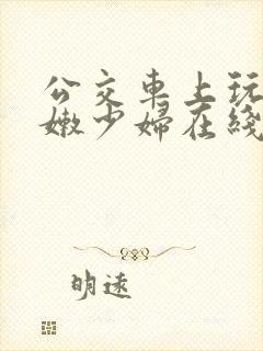 公交车上玩弄白嫩少妇在线观看