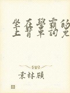 坐在学霸的棍子上背单词免费阅读双男主