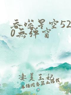 吞噬星空5200无弹窗