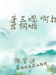 唐三嗯 啊把唐舞桐啪