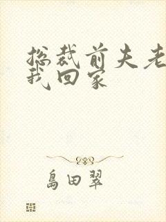 总裁前夫老婆跟我回家