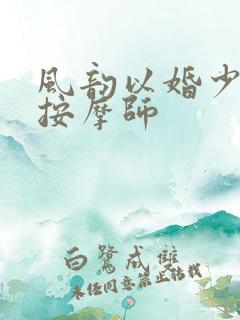 风韵以婚少妇与按摩师