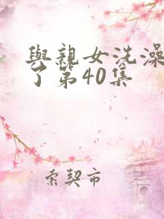 与亲女洗澡时伦了第40集