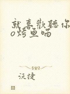 就喜欢听你叫po烤鱼喵