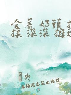 含着 奶头 搓揉 深深 挺进