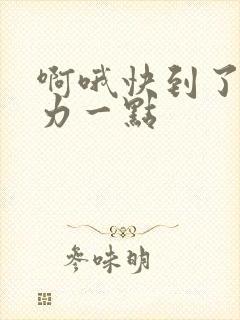 啊哦快到了再用力一点