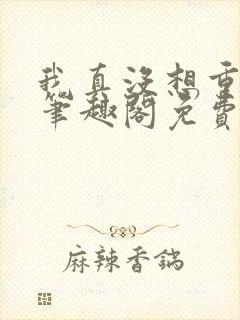 我真没想重生啊笔趣阁免费阅读