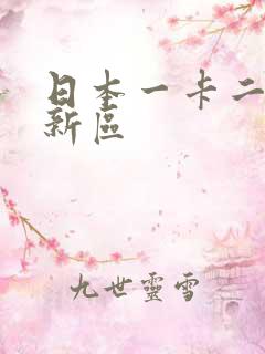 日本一卡二卡三新区